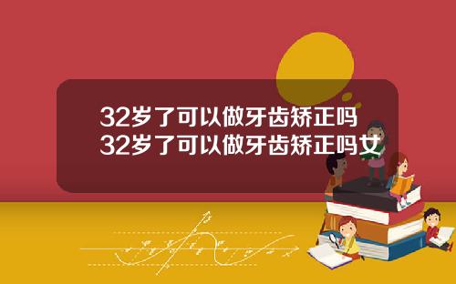32岁了可以做牙齿矫正吗32岁了可以做牙齿矫正吗女