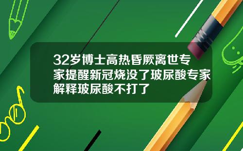 32岁博士高热昏厥离世专家提醒新冠烧没了玻尿酸专家解释玻尿酸不打了
