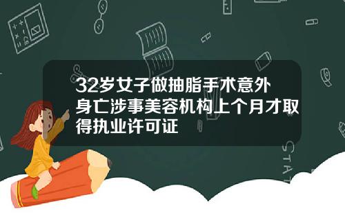 32岁女子做抽脂手术意外身亡涉事美容机构上个月才取得执业许可证