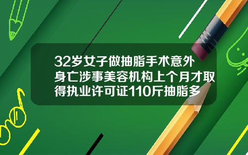 32岁女子做抽脂手术意外身亡涉事美容机构上个月才取得执业许可证110斤抽脂多少钱一次