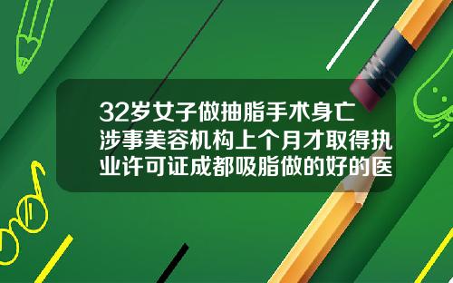 32岁女子做抽脂手术身亡涉事美容机构上个月才取得执业许可证成都吸脂做的好的医生