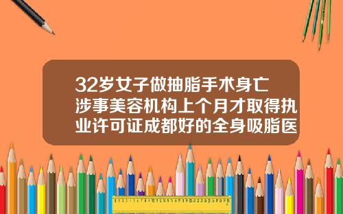 32岁女子做抽脂手术身亡涉事美容机构上个月才取得执业许可证成都好的全身吸脂医院