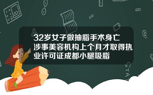 32岁女子做抽脂手术身亡涉事美容机构上个月才取得执业许可证成都小腿吸脂