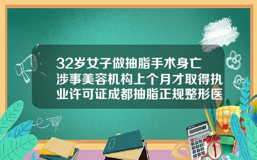 32岁女子做抽脂手术身亡涉事美容机构上个月才取得执业许可证成都抽脂正规整形医院