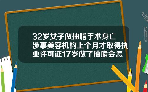 32岁女子做抽脂手术身亡涉事美容机构上个月才取得执业许可证17岁做了抽脂会怎样