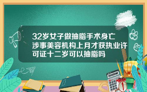 32岁女子做抽脂手术身亡涉事美容机构上月才获执业许可证十二岁可以抽脂吗