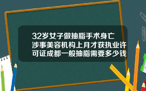 32岁女子做抽脂手术身亡涉事美容机构上月才获执业许可证成都一般抽脂需要多少钱