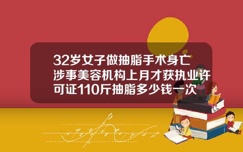 32岁女子做抽脂手术身亡涉事美容机构上月才获执业许可证110斤抽脂多少钱一次