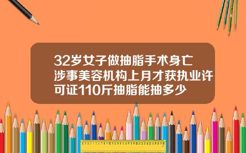 32岁女子做抽脂手术身亡涉事美容机构上月才获执业许可证110斤抽脂能抽多少