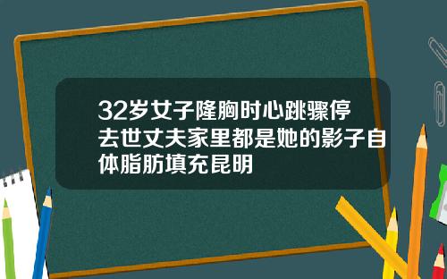 32岁女子隆胸时心跳骤停去世丈夫家里都是她的影子自体脂肪填充昆明