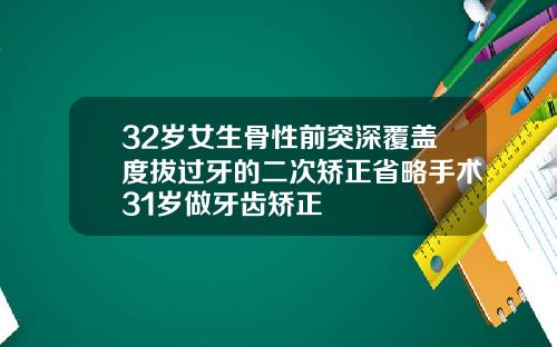 32岁女生骨性前突深覆盖度拔过牙的二次矫正省略手术31岁做牙齿矫正