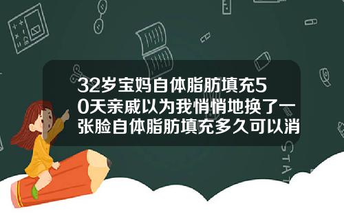 32岁宝妈自体脂肪填充50天亲戚以为我悄悄地换了一张脸自体脂肪填充多久可以消肿脸部