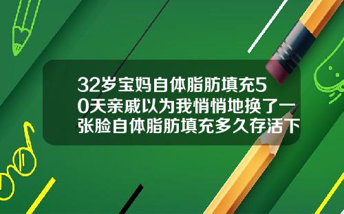 32岁宝妈自体脂肪填充50天亲戚以为我悄悄地换了一张脸自体脂肪填充多久存活下来