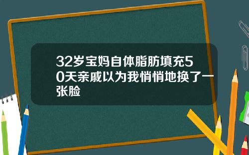 32岁宝妈自体脂肪填充50天亲戚以为我悄悄地换了一张脸