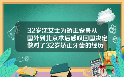 32岁沈女士为矫正歪鼻从国外到北京术后感叹回国决定做对了32岁矫正牙齿的经历