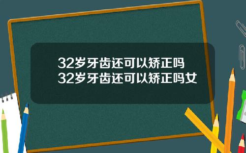 32岁牙齿还可以矫正吗 32岁牙齿还可以矫正吗女