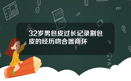 32岁男包皮过长记录割包皮的经历吻合器商环
