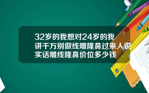 32岁的我想对24岁的我讲千万别做线雕隆鼻过来人说实话雕线隆鼻价位多少钱