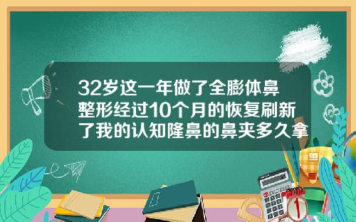 32岁这一年做了全膨体鼻整形经过10个月的恢复刷新了我的认知隆鼻的鼻夹多久拿下来
