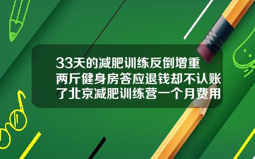 33天的减肥训练反倒增重两斤健身房答应退钱却不认账了北京减肥训练营一个月费用大概多少