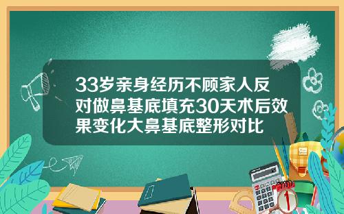33岁亲身经历不顾家人反对做鼻基底填充30天术后效果变化大鼻基底整形对比