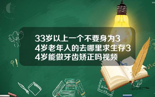 33岁以上一个不要身为34岁老年人的去哪里求生存34岁能做牙齿矫正吗视频