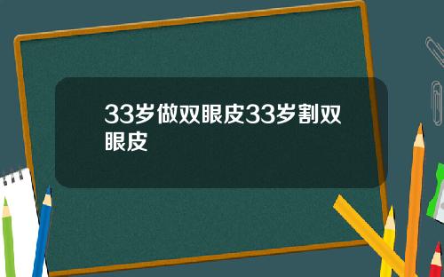 33岁做双眼皮33岁割双眼皮