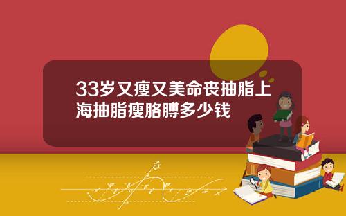 33岁又瘦又美命丧抽脂上海抽脂瘦胳膊多少钱