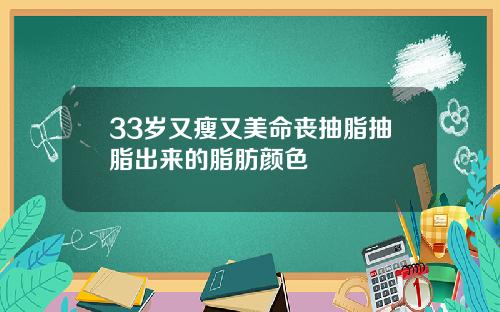 33岁又瘦又美命丧抽脂抽脂出来的脂肪颜色