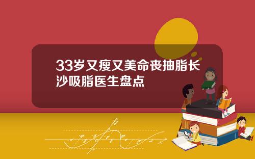 33岁又瘦又美命丧抽脂长沙吸脂医生盘点