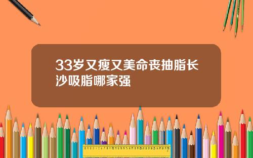 33岁又瘦又美命丧抽脂长沙吸脂哪家强