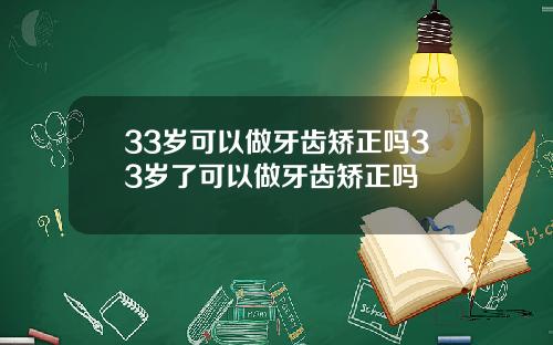 33岁可以做牙齿矫正吗33岁了可以做牙齿矫正吗