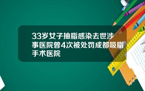 33岁女子抽脂感染去世涉事医院曾4次被处罚成都吸脂手术医院