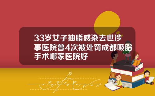 33岁女子抽脂感染去世涉事医院曾4次被处罚成都吸脂手术哪家医院好