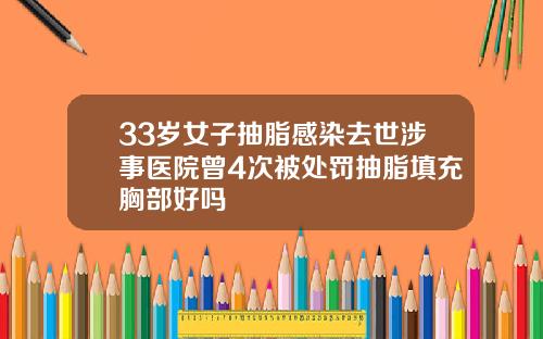 33岁女子抽脂感染去世涉事医院曾4次被处罚抽脂填充胸部好吗
