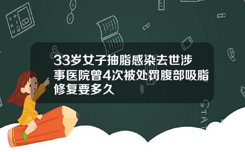 33岁女子抽脂感染去世涉事医院曾4次被处罚腹部吸脂修复要多久