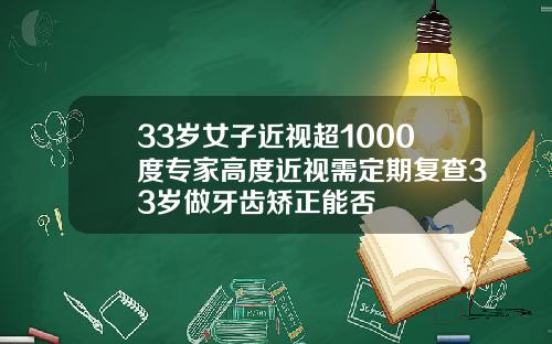 33岁女子近视超1000度专家高度近视需定期复查33岁做牙齿矫正能否