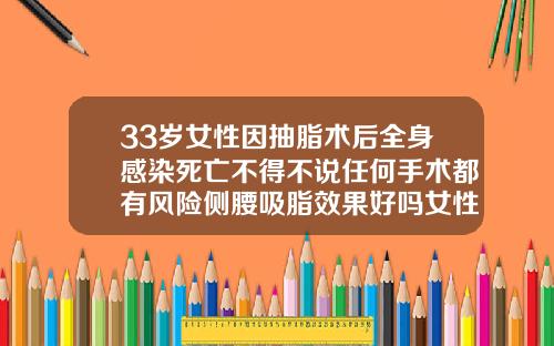 33岁女性因抽脂术后全身感染死亡不得不说任何手术都有风险侧腰吸脂效果好吗女性