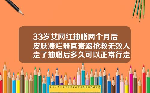 33岁女网红抽脂两个月后皮肤溃烂器官衰竭抢救无效人走了抽脂后多久可以正常行走