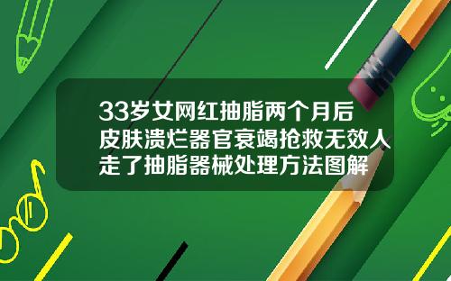 33岁女网红抽脂两个月后皮肤溃烂器官衰竭抢救无效人走了抽脂器械处理方法图解