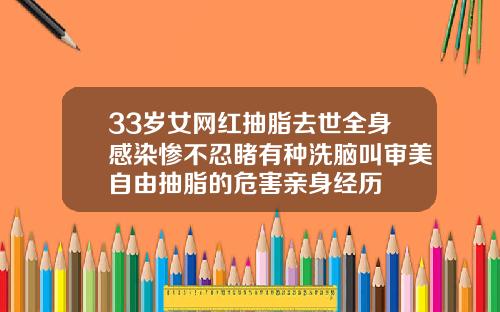 33岁女网红抽脂去世全身感染惨不忍睹有种洗脑叫审美自由抽脂的危害亲身经历