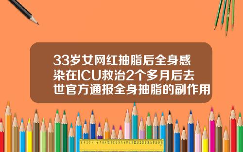 33岁女网红抽脂后全身感染在ICU救治2个多月后去世官方通报全身抽脂的副作用