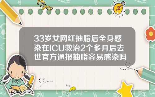 33岁女网红抽脂后全身感染在ICU救治2个多月后去世官方通报抽脂容易感染吗