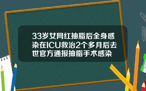 33岁女网红抽脂后全身感染在ICU救治2个多月后去世官方通报抽脂手术感染