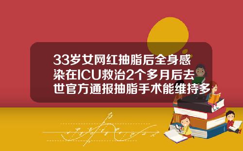 33岁女网红抽脂后全身感染在ICU救治2个多月后去世官方通报抽脂手术能维持多久