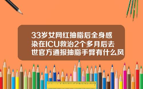 33岁女网红抽脂后全身感染在ICU救治2个多月后去世官方通报抽脂手臂有什么风险和后遗症吗