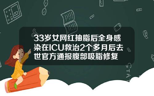 33岁女网红抽脂后全身感染在ICU救治2个多月后去世官方通报腹部吸脂修复