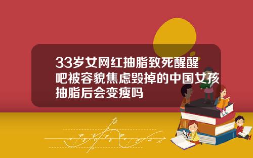33岁女网红抽脂致死醒醒吧被容貌焦虑毁掉的中国女孩抽脂后会变瘦吗