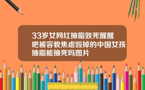 33岁女网红抽脂致死醒醒吧被容貌焦虑毁掉的中国女孩抽脂能抽死吗图片