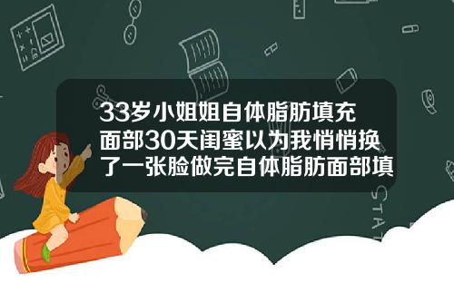 33岁小姐姐自体脂肪填充面部30天闺蜜以为我悄悄换了一张脸做完自体脂肪面部填充多久可以洗脸